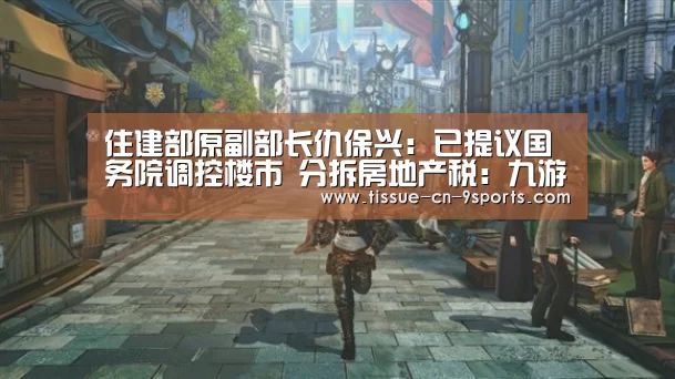 住建部原副部长仇保兴:已提议国务院调控楼市 分拆房地产税:九游体育(图1) 九游体育