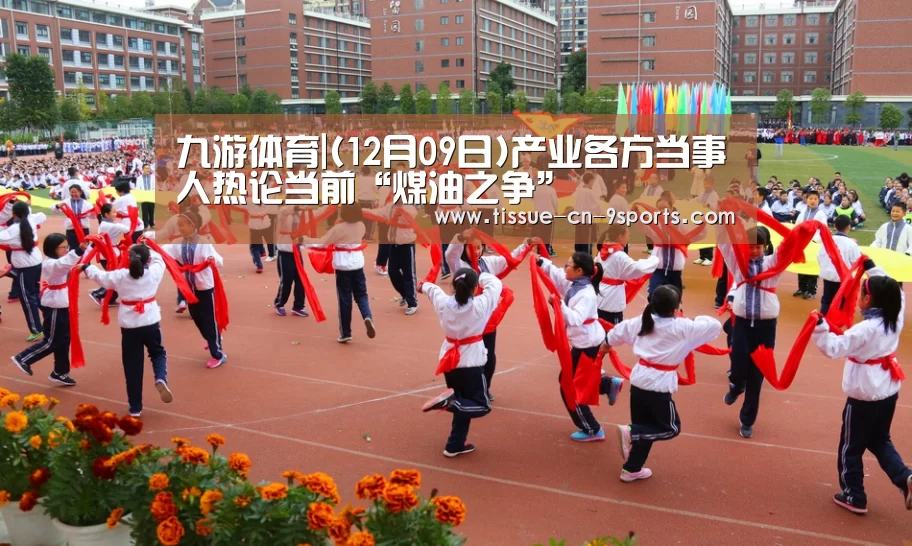 九游体育|(12月09日)产业各方当事人热论当前“煤油之争”(图1) 九游体育