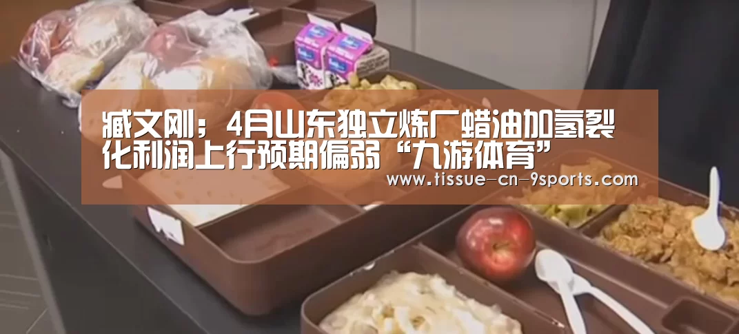 臧文刚;4月山东独立炼厂蜡油加氢裂化利润上行预期偏弱“九游体育”(图2) 九游体育