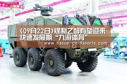 (09月22日)煤制乙醇有望迎来快速发展期“九游体育”(图2) 九游体育