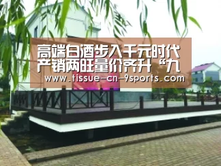 高端白酒步入千元时代产销两旺量价齐升“九游体育”(图1) 九游体育